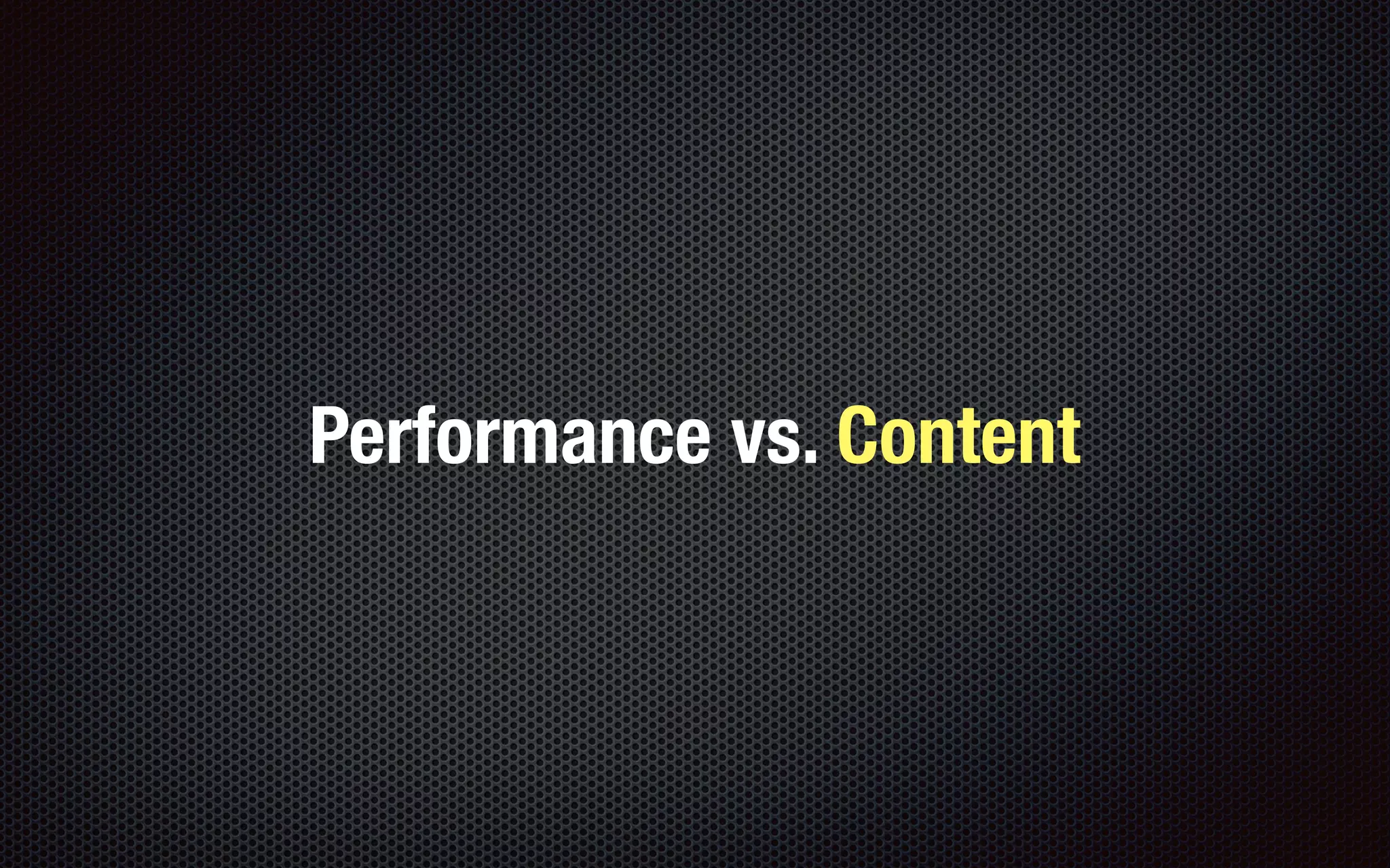 Performance vs. Content
 