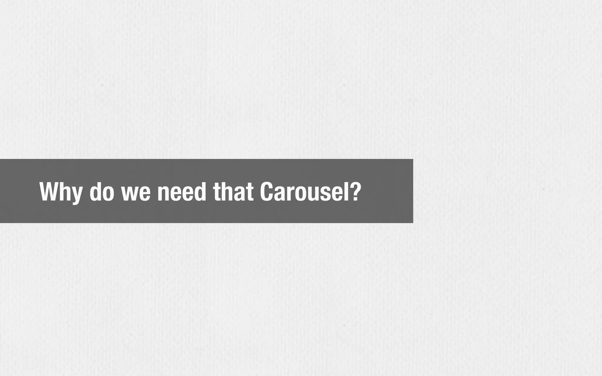 Why do we need that Carousel?
 