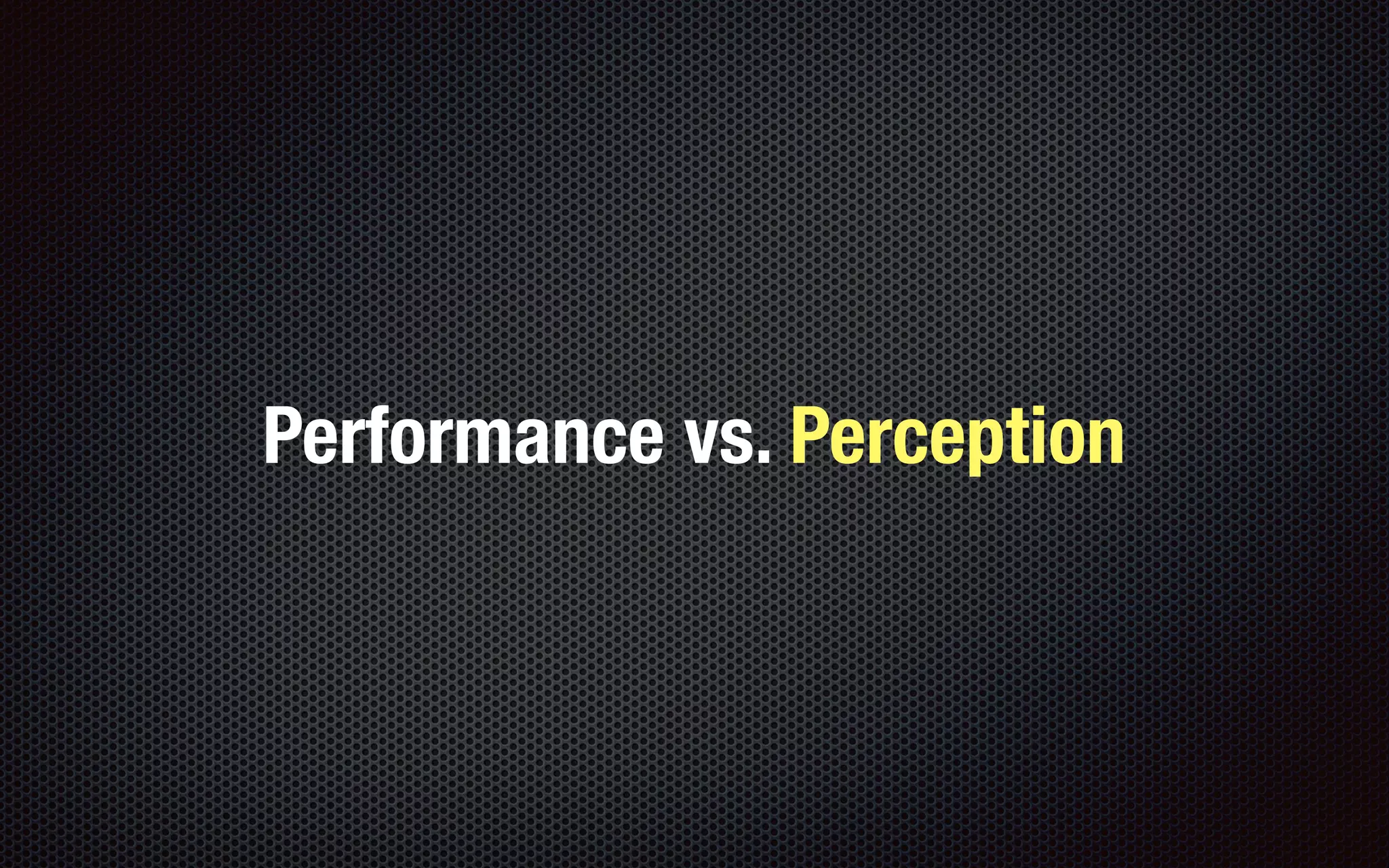 Performance vs. Perception
 