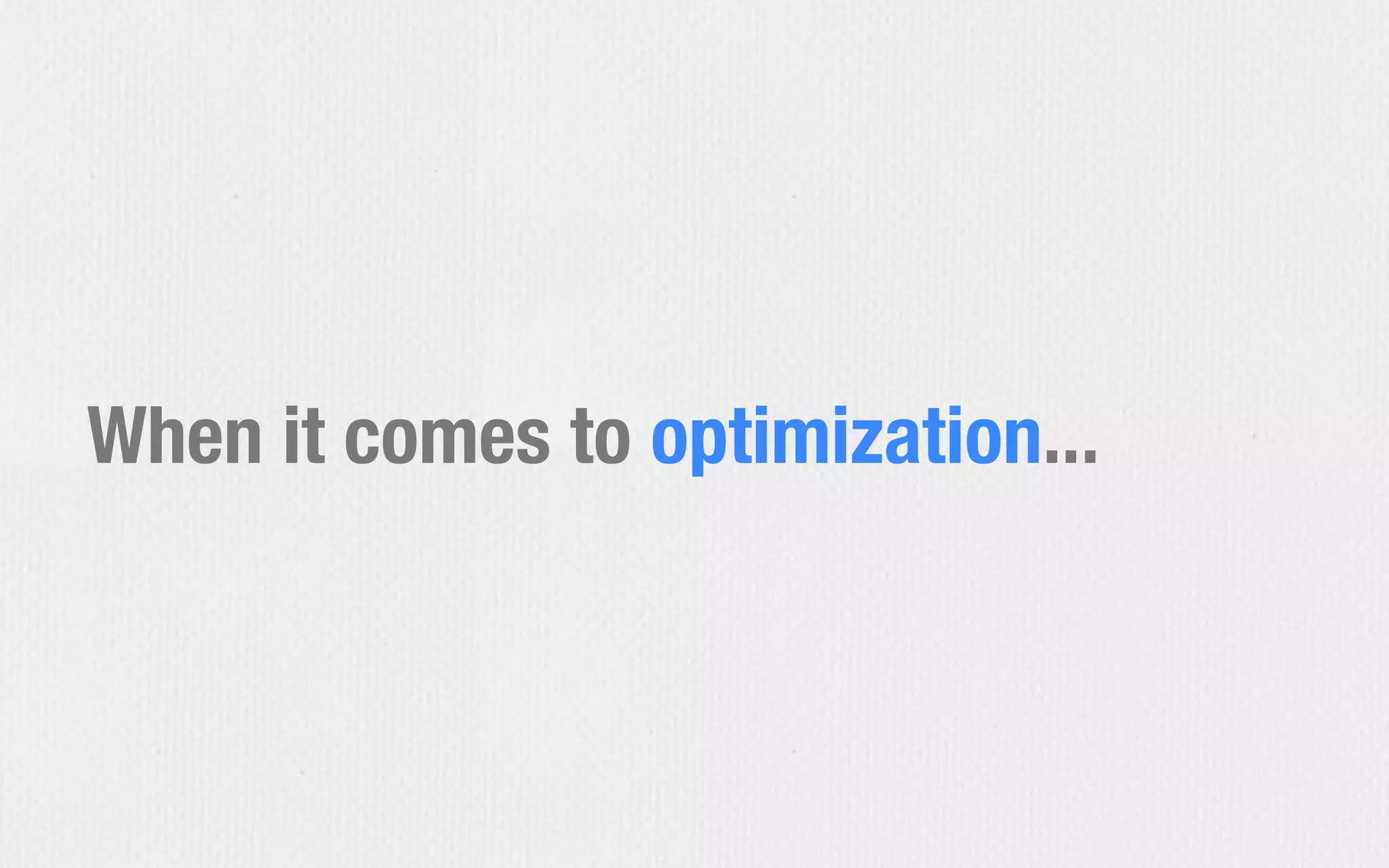 When it comes to optimization...
 