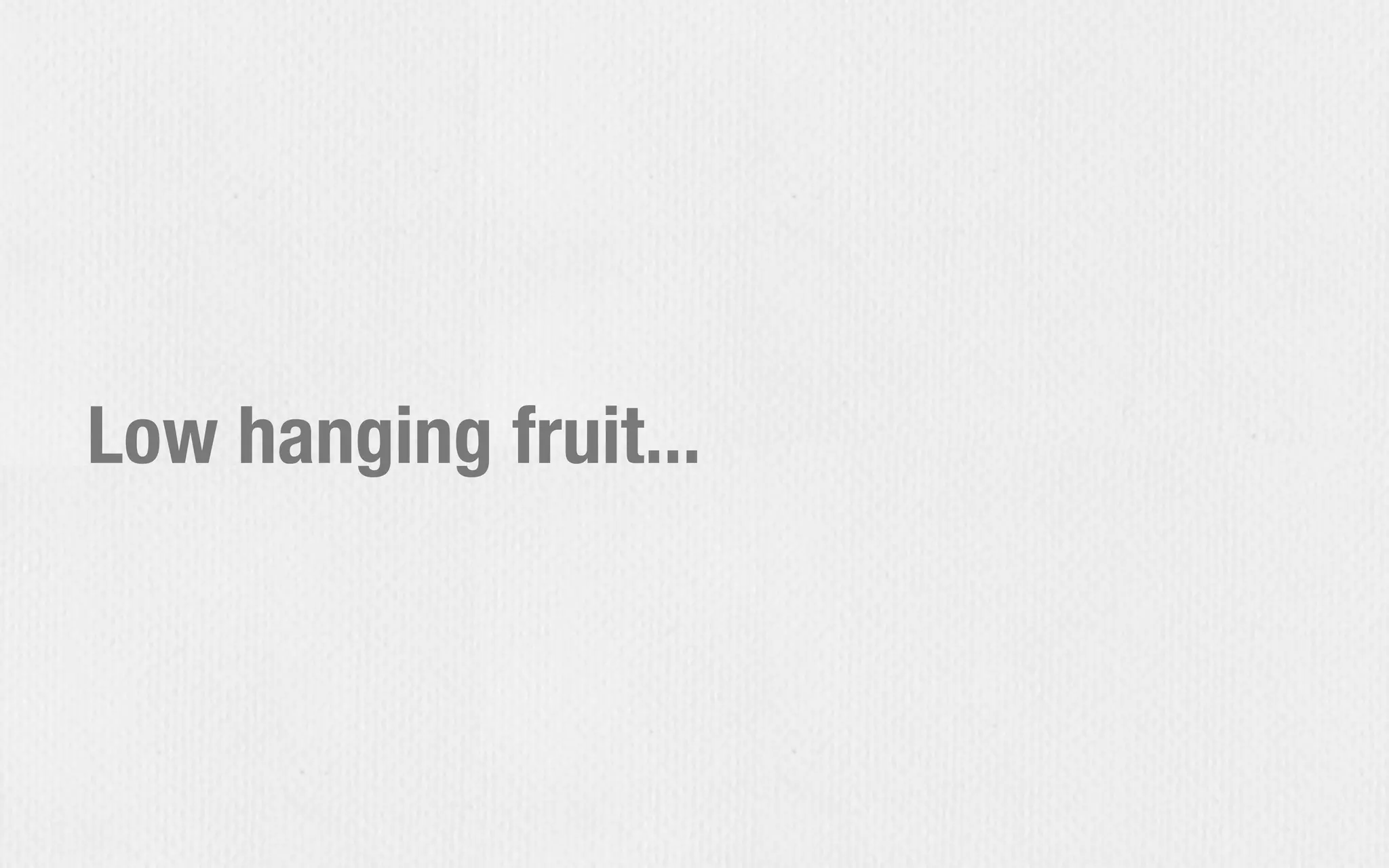 Low hanging fruit...
 