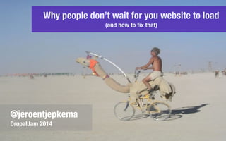 Why people don’t wait for you website to load
(and how to ﬁx that)
@jeroentjepkema
DrupalJam 2014
 