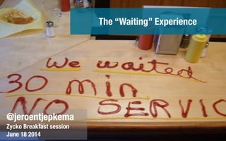 w
@jeroentjepkema
Zycko Breakfast session
June 18 2014
The “Waiting” Experience
 