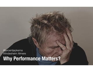 @jeroentjepkema
Windesheim Almere
Why Performance Matters?
 
