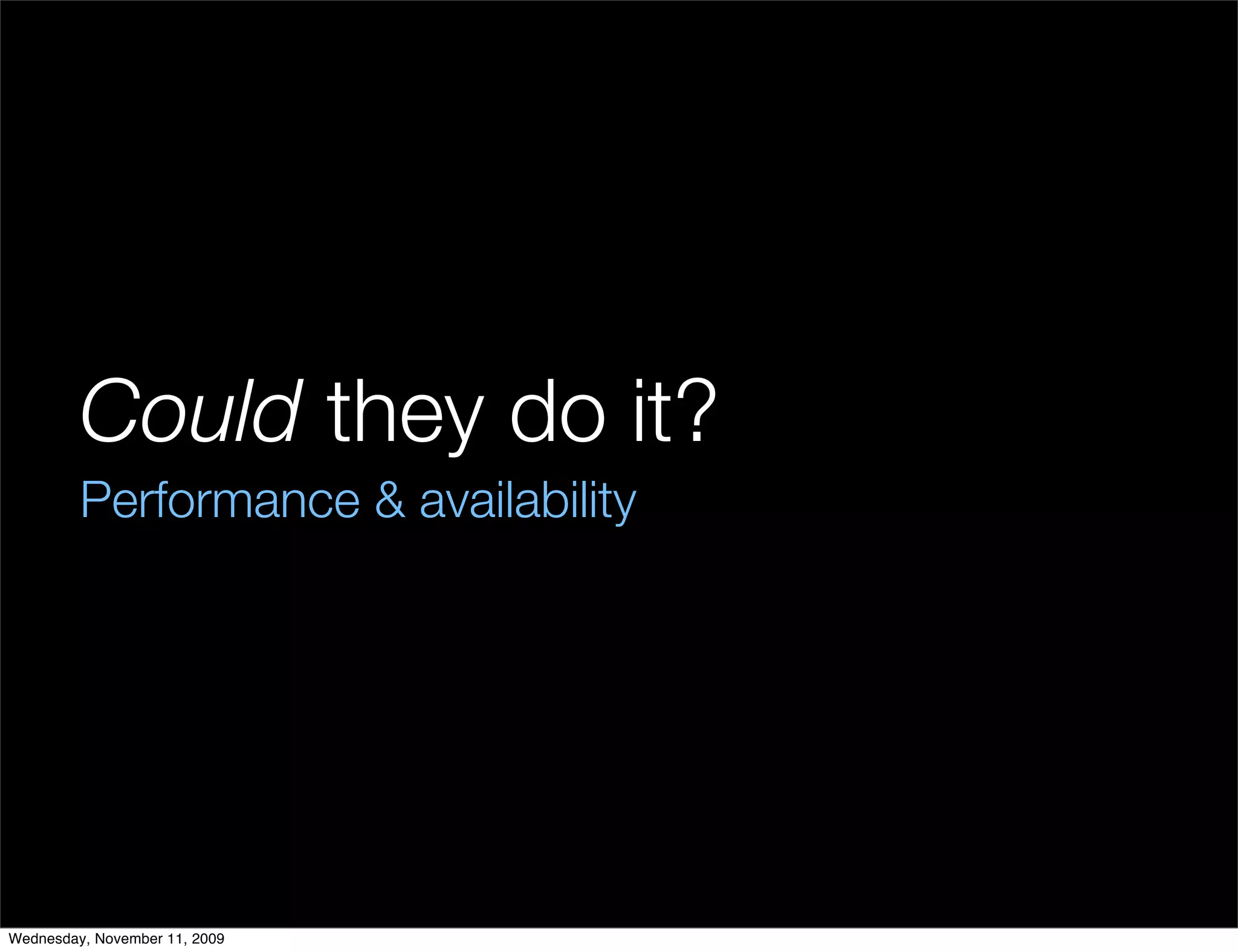 Could they do it?
         Performance & availability




Wednesday, November 11, 2009
 