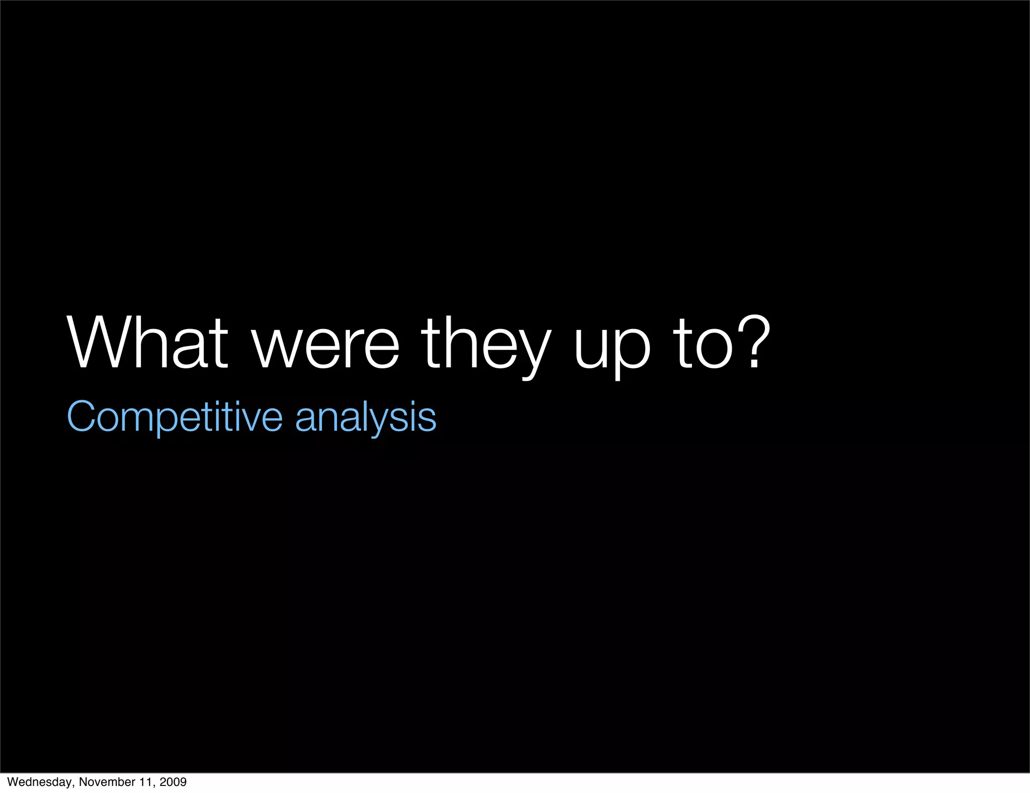 What were they up to?
         Competitive analysis




Wednesday, November 11, 2009
 