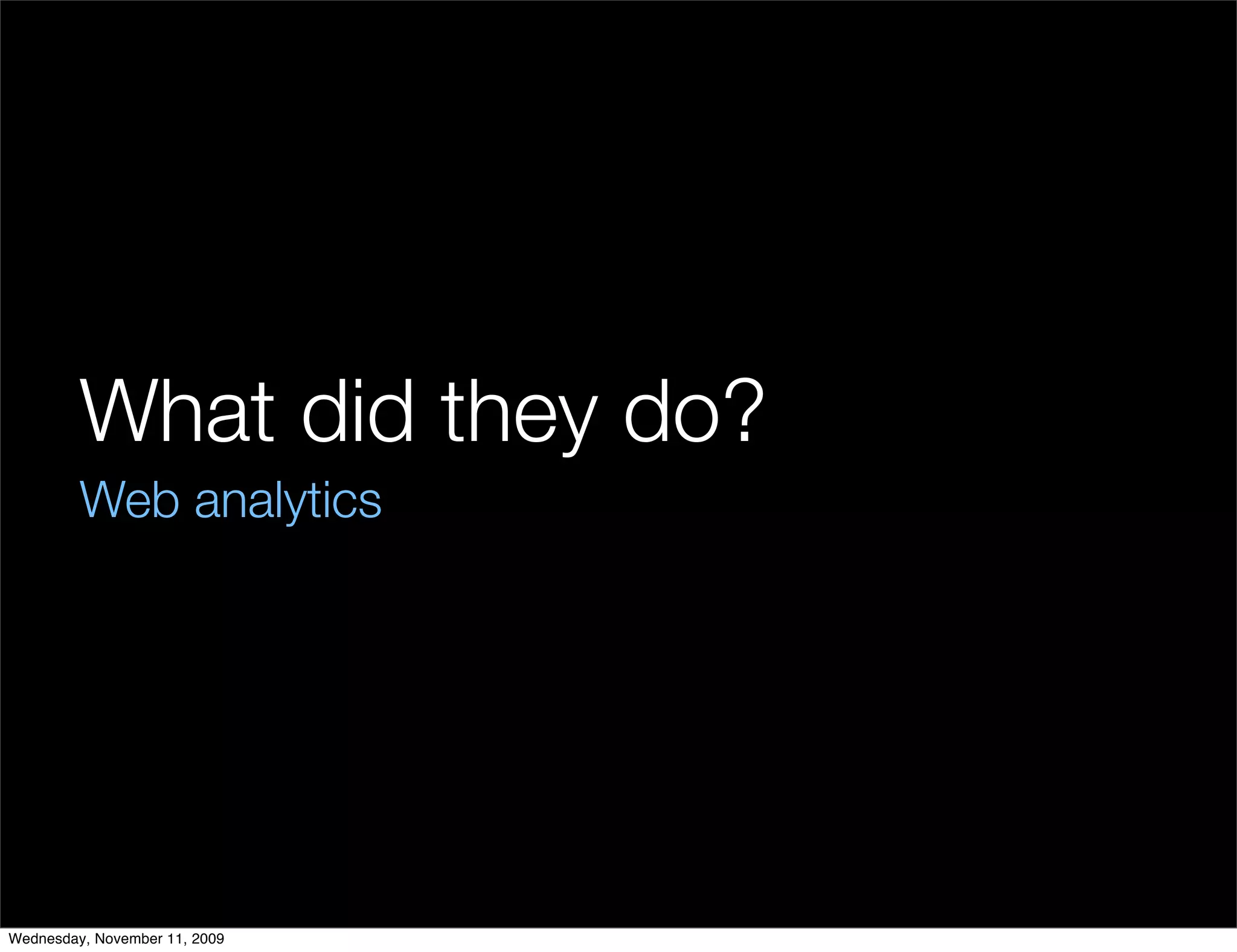 What did they do?
         Web analytics




Wednesday, November 11, 2009
 