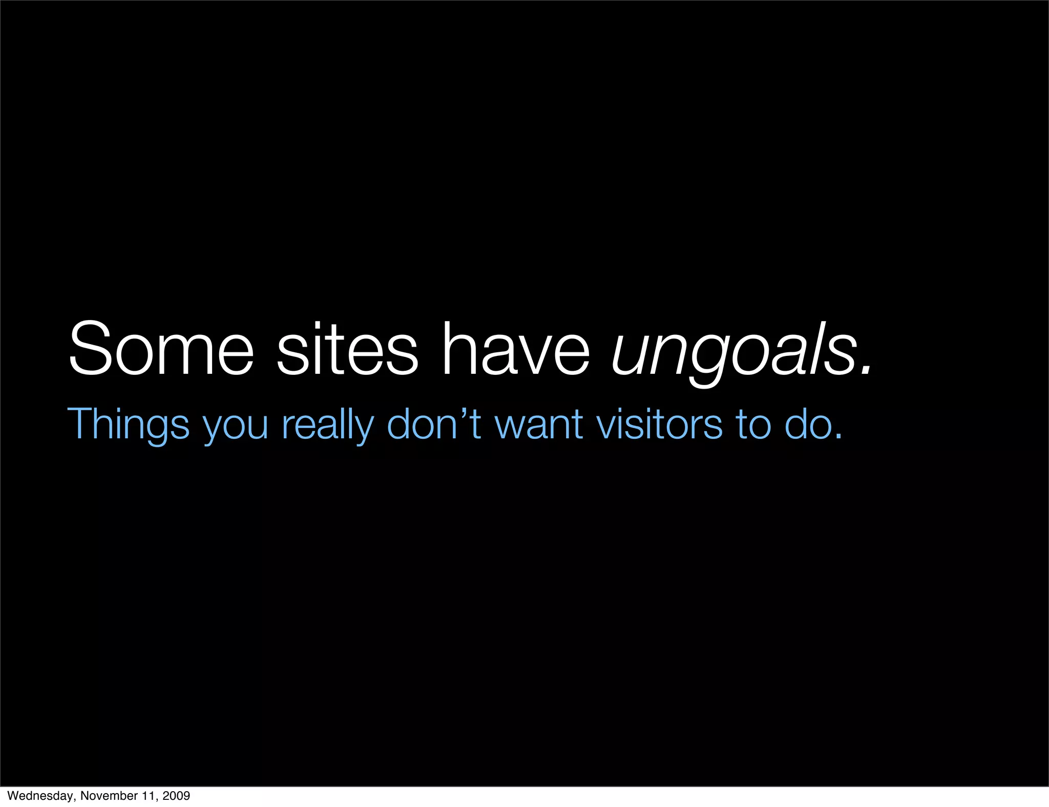 Some sites have ungoals.
         Things you really don’t want visitors to do.




Wednesday, November 11, 2009
 