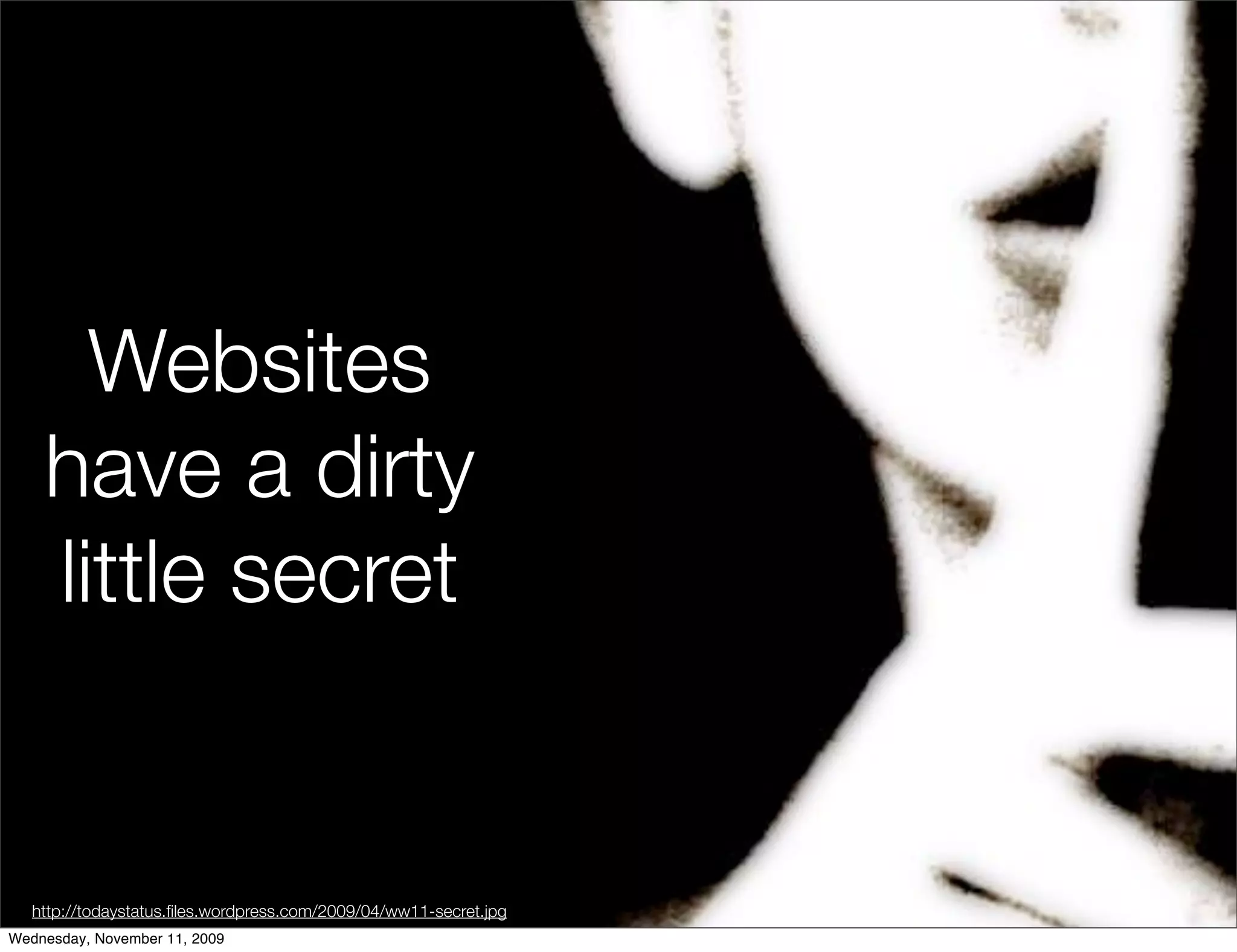 Websites
    have a dirty
    little secret


   http://todaystatus.ﬁles.wordpress.com/2009/04/ww11-secret.jpg
Wednesday, November 11, 2009
 