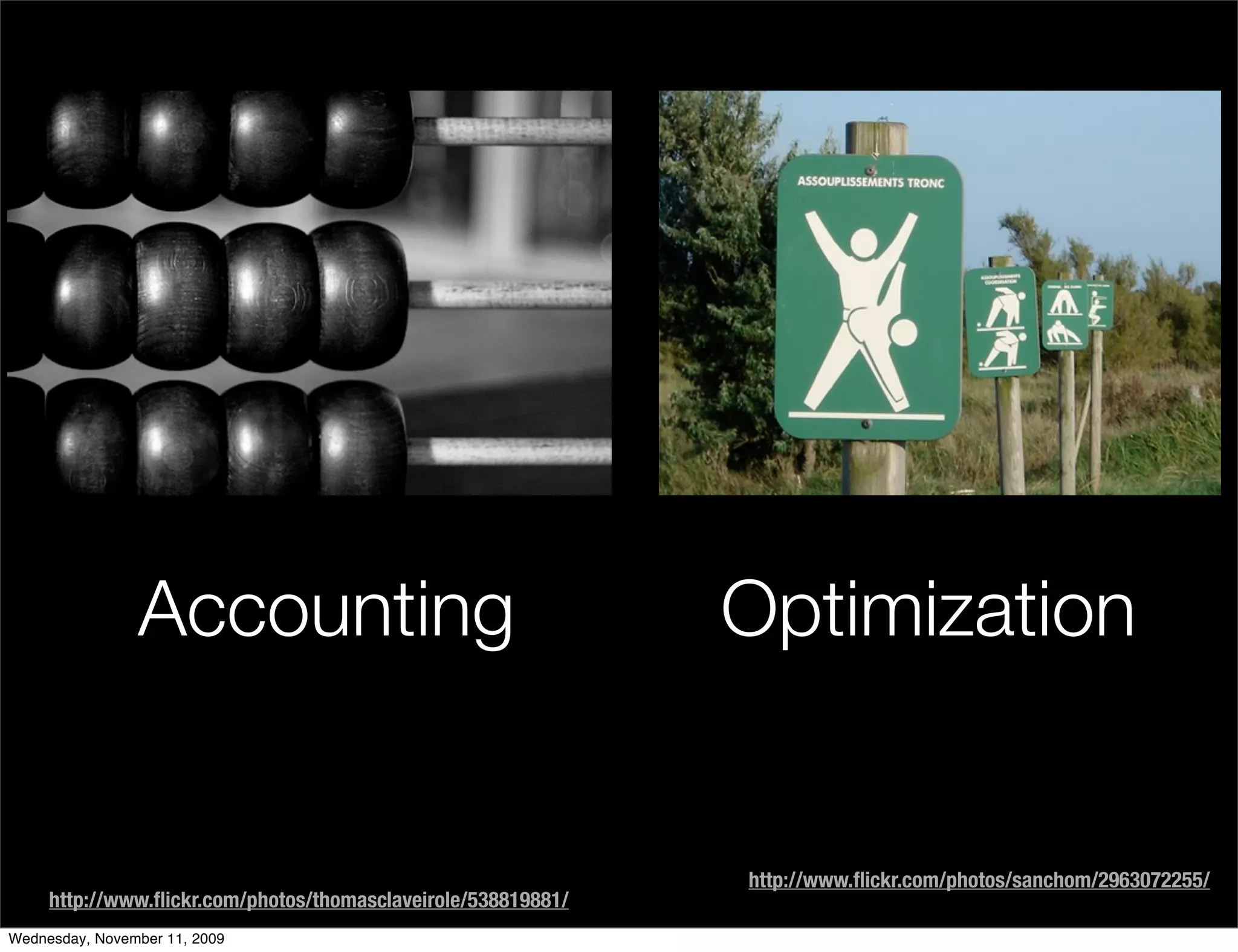 Accounting                                     Optimization


                                                               http://www.ﬂickr.com/photos/sanchom/2963072255/
     http://www.ﬂickr.com/photos/thomasclaveirole/538819881/
Wednesday, November 11, 2009
 
