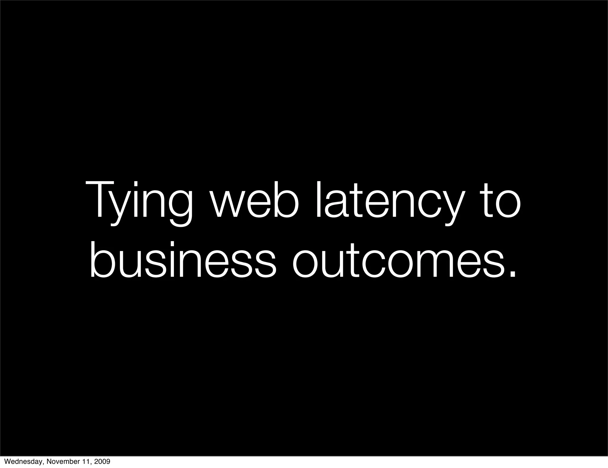 Tying web latency to
                     business outcomes.


Wednesday, November 11, 2009
 