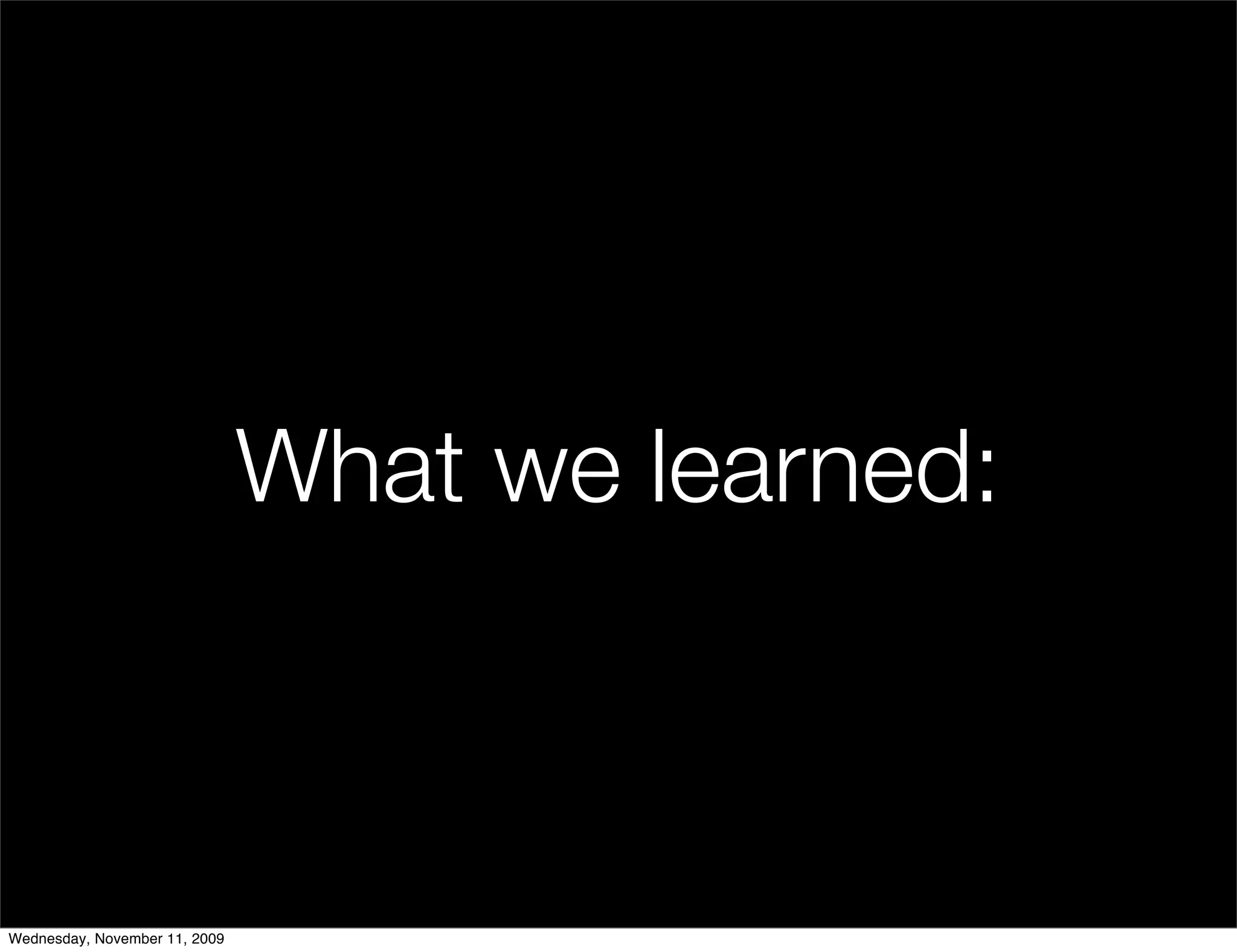 What we learned:



Wednesday, November 11, 2009
 