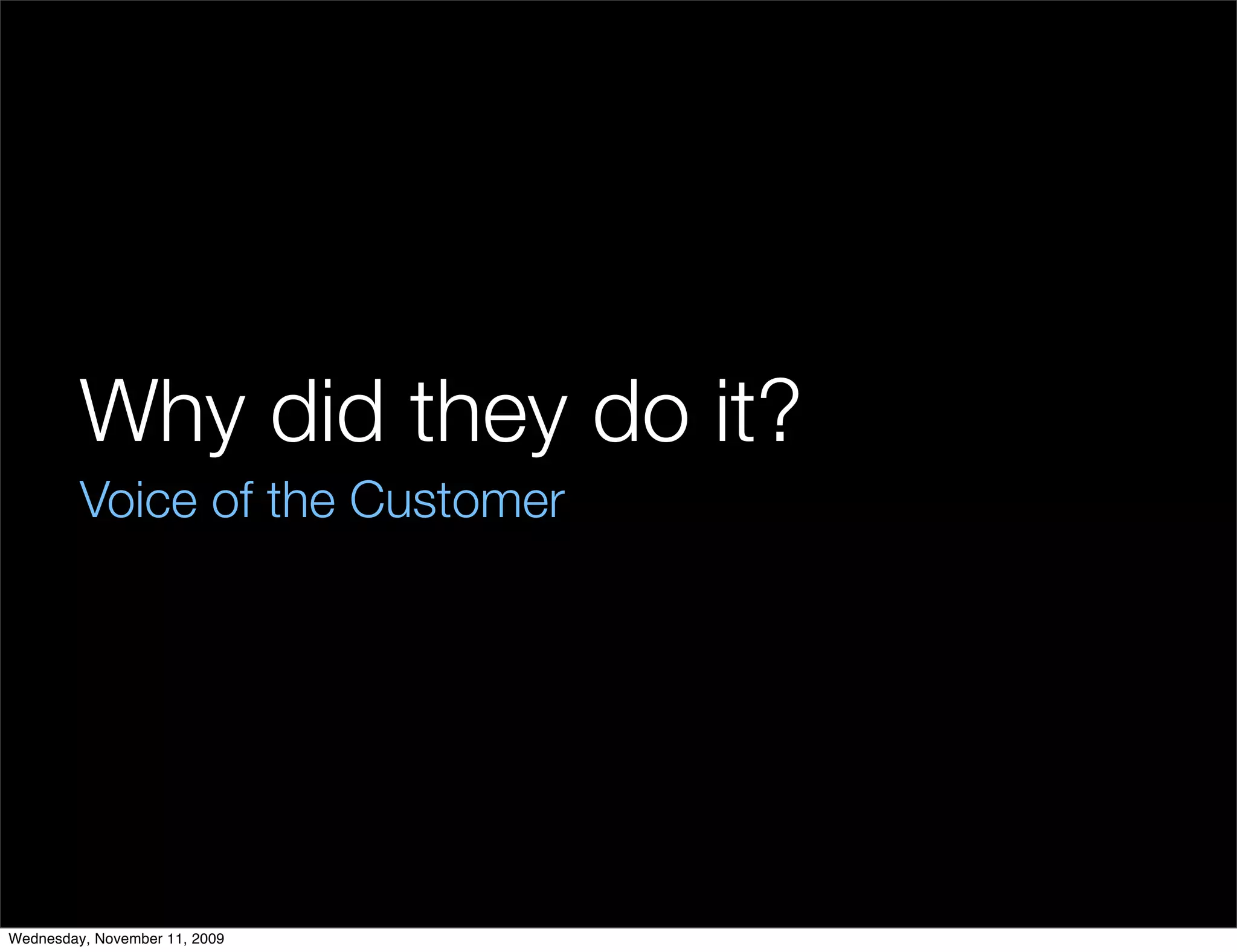 Why did they do it?
         Voice of the Customer




Wednesday, November 11, 2009
 