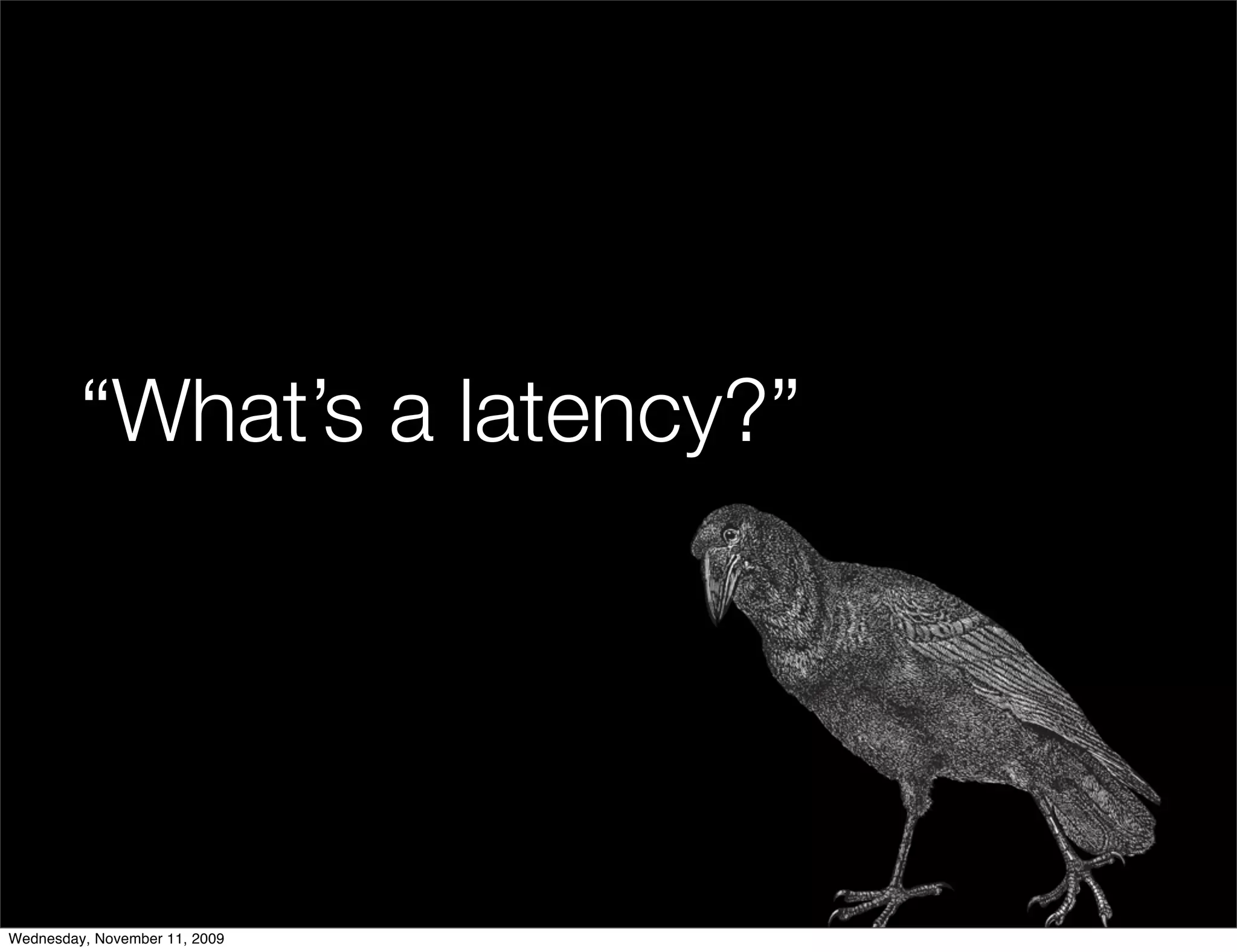 “What’s a latency?”




Wednesday, November 11, 2009
 