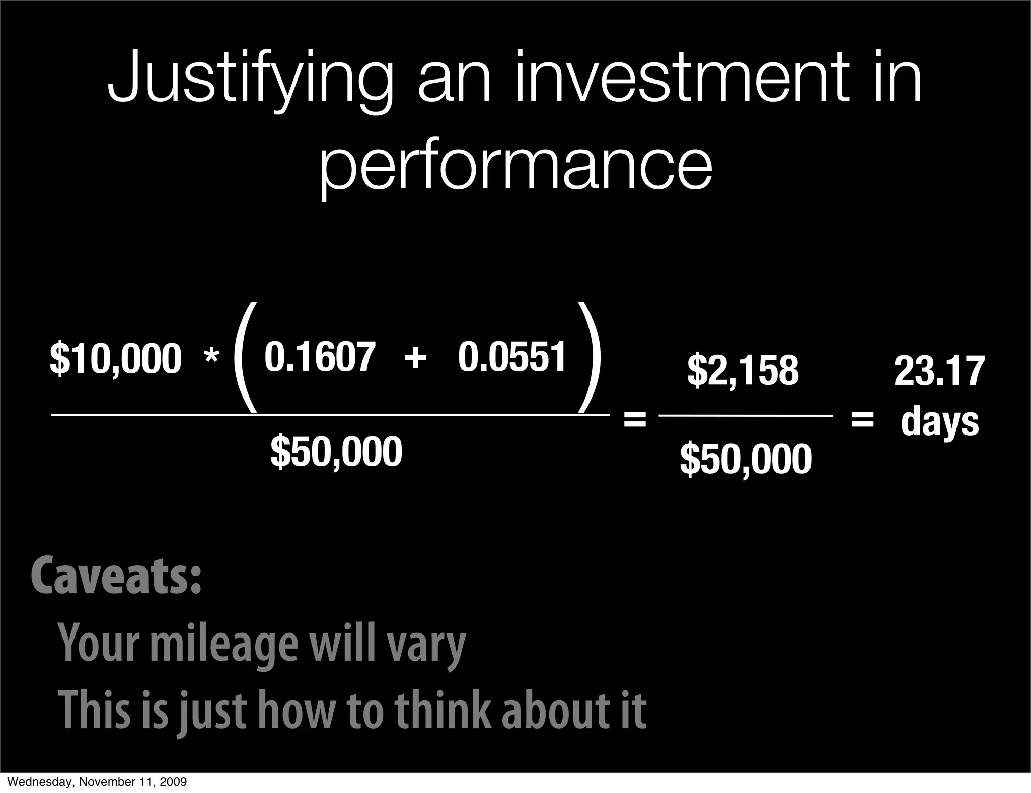 Justifying an investment in
                       performance

      $10,000 *                (   0.1607 + 0.0551   )   =
                                                             $2,158      23.17
                                                                       = days
                                   $50,000                   $50,000

   Caveats:
    Your mileage will vary
    This is just how to think about it
Wednesday, November 11, 2009
 