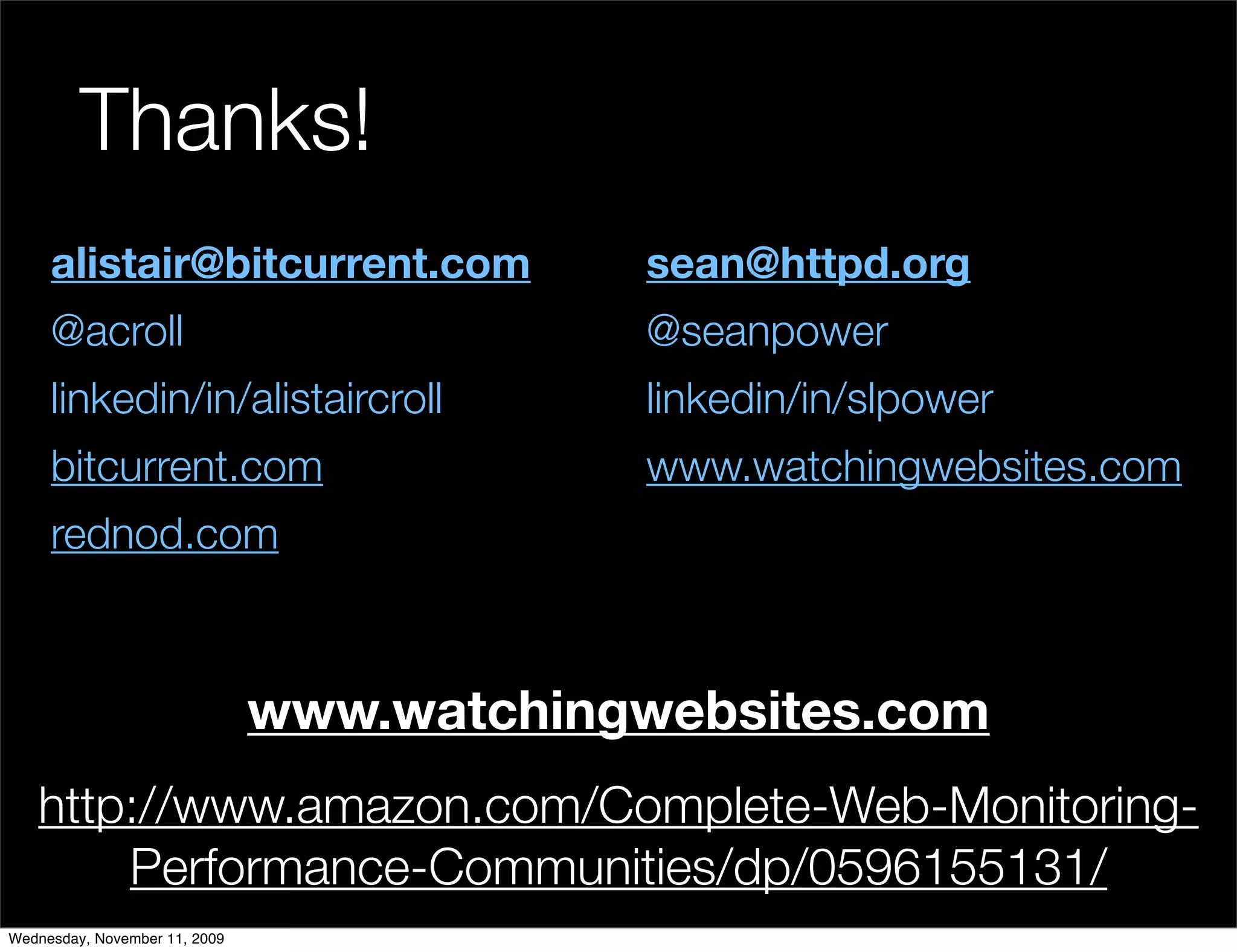 Thanks!
     alistair@bitcurrent.com               sean@httpd.org
     @acroll                               @seanpower
     linkedin/in/alistaircroll             linkedin/in/slpower
     bitcurrent.com                        www.watchingwebsites.com
     rednod.com



                               www.watchingwebsites.com
   http://www.amazon.com/Complete-Web-Monitoring-
       Performance-Communities/dp/0596155131/
Wednesday, November 11, 2009
 