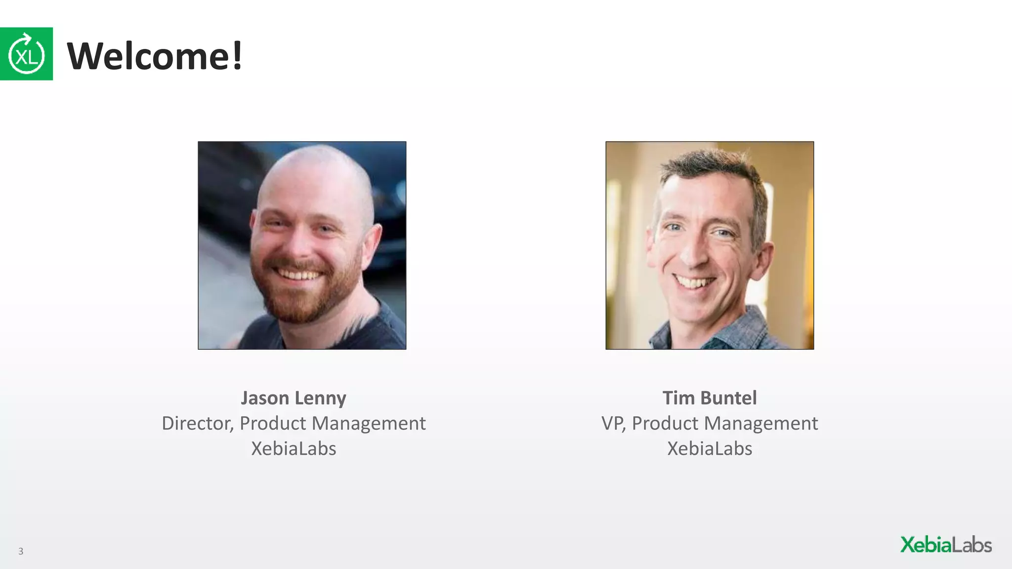 3
Welcome!
Jason Lenny
Director, Product Management
XebiaLabs
Tim Buntel
VP, Product Management
XebiaLabs
 