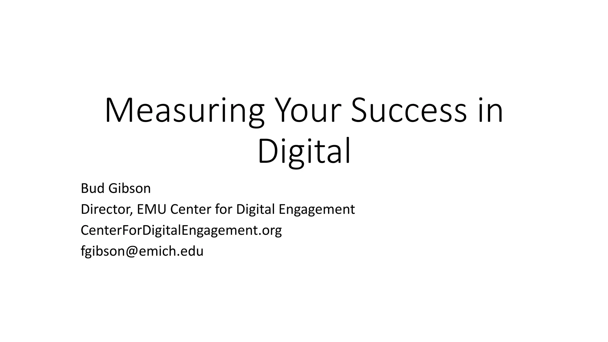Measuring Your Success in
Digital
Bud Gibson
Director, EMU Center for Digital Engagement
CenterForDigitalEngagement.org
fgibson@emich.edu