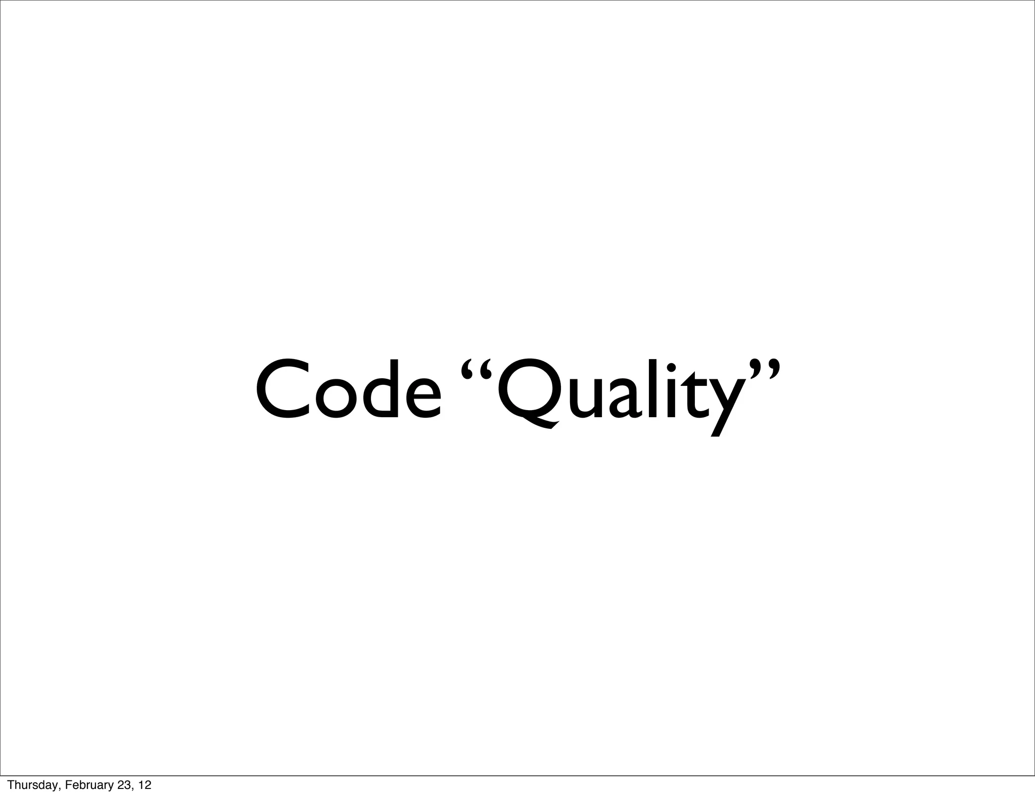 Code “Quality”



Thursday, February 23, 12
 
