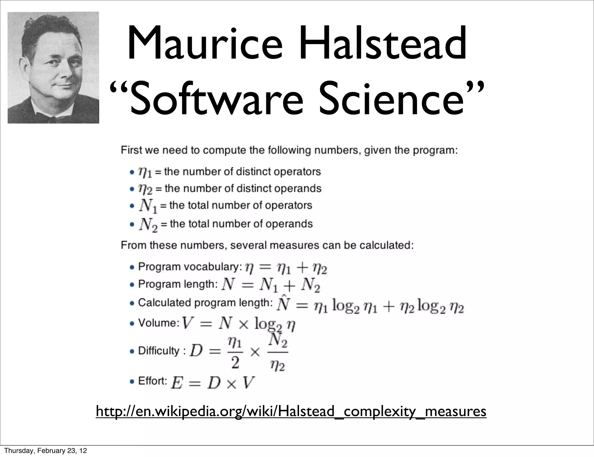 Maurice Halstead
                             “Software Science”




                            http://en.wikipedia.org/wiki/Halstead_complexity_measures

Thursday, February 23, 12
 