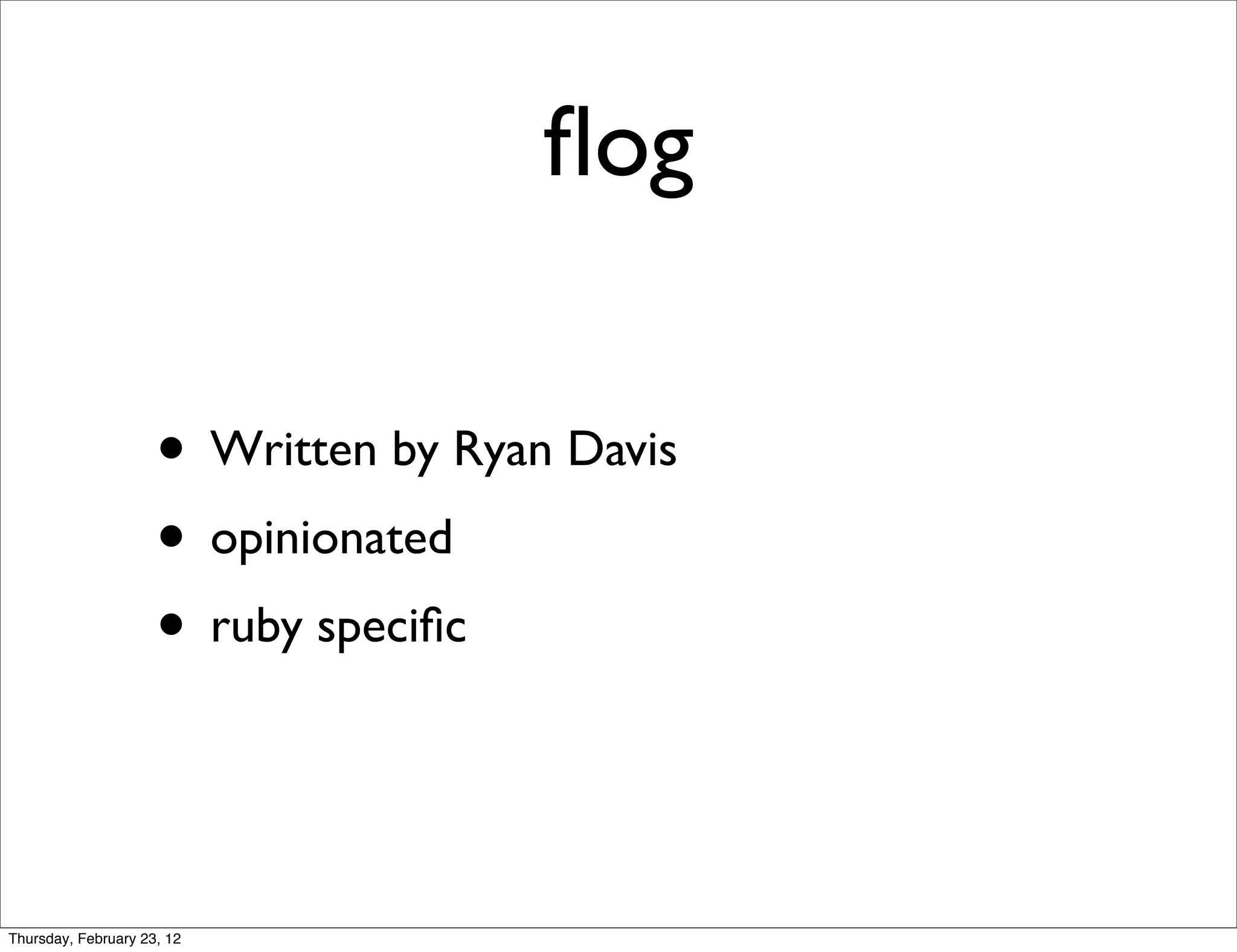 ﬂog

                     • Written by Ryan Davis
                     • opinionated
                     • ruby speciﬁc


Thursday, February 23, 12
 