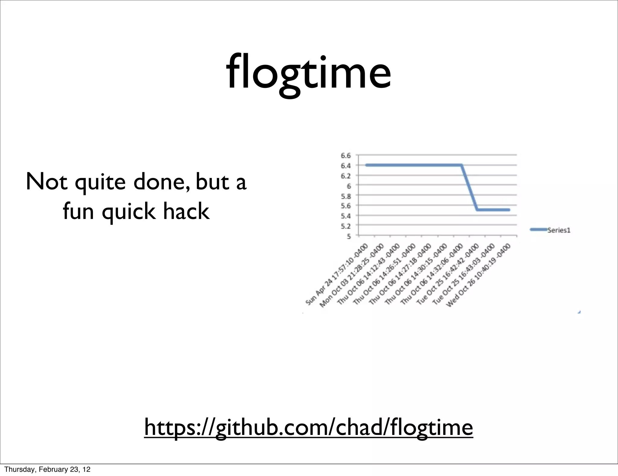 ﬂogtime

      Not quite done, but a
        fun quick hack




                            https://github.com/chad/ﬂogtime
Thursday, February 23, 12
 