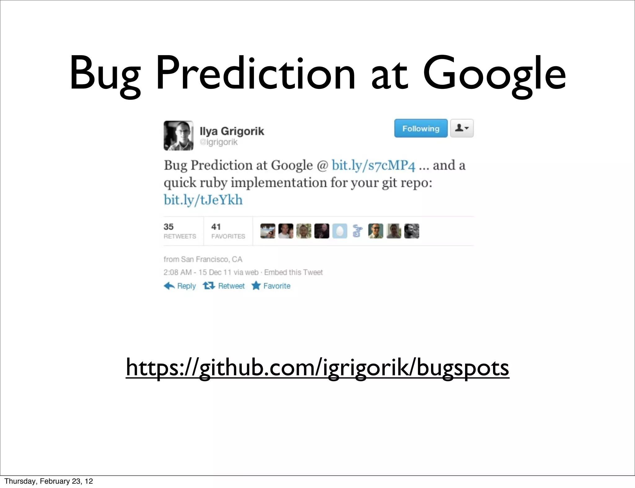 Bug Prediction at Google




                            https://github.com/igrigorik/bugspots



Thursday, February 23, 12
 