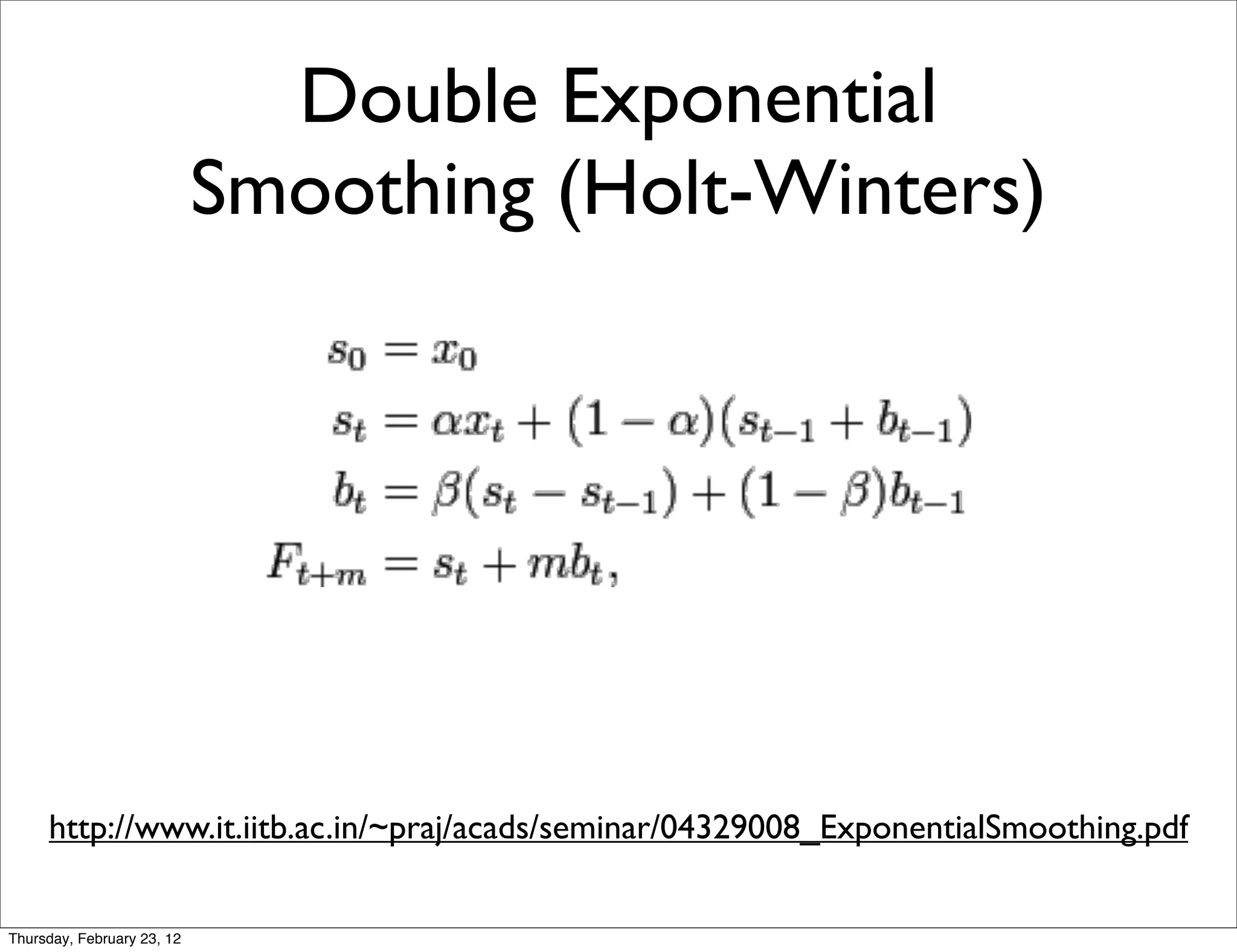 Double Exponential
                            Smoothing (Holt-Winters)




     http://www.it.iitb.ac.in/~praj/acads/seminar/04329008_ExponentialSmoothing.pdf


Thursday, February 23, 12
 