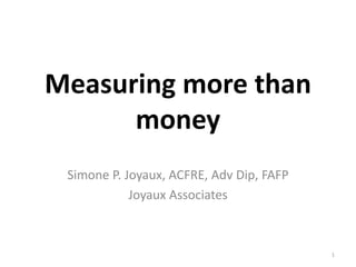 Measuring more than
money
Simone P. Joyaux, ACFRE, Adv Dip, FAFP
Joyaux Associates
1
 