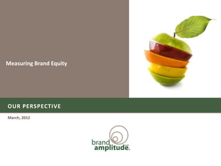 Measuring Brand Equity




OUR PERSPECTIVE
March, 2012
 