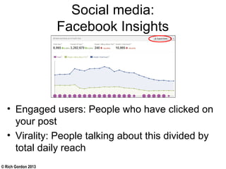 © Rich Gordon 2013
Social media:
Facebook Insights
• Engaged users: People who have clicked on
your post
• Virality: People talking about this divided by
total daily reach
 