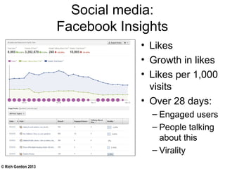 © Rich Gordon 2013
Social media:
Facebook Insights
• Likes
• Growth in likes
• Likes per 1,000
visits
• Over 28 days:
– Engaged users
– People talking
about this
– Virality
 