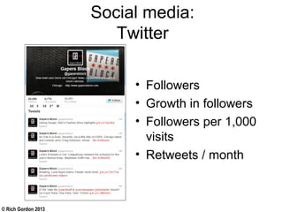 © Rich Gordon 2013
Social media:
Twitter
• Followers
• Growth in followers
• Followers per 1,000
visits
• Retweets / month
 
