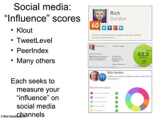 © Rich Gordon 2013
Social media:
“Influence” scores
• Klout
• TweetLevel
• PeerIndex
• Many others
Each seeks to
measure your
“influence” on
social media
channels
 