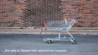 …the web is littered with abandoned baskets
 
