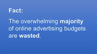 © Foviance
Fact:
The overwhelming majority
of online advertising budgets
are wasted.
 