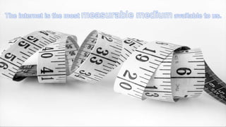 © Foviance
The internet is the most measurable medium available to us.
 