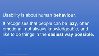 0191 704 2045 | analyt.co.uk | info@analyt.co.uk | @analytdata
Usability is about human behaviour.
It recognises that people can be lazy, often
emotional, not always knowledgeable, and
like to do things in the easiest way possible.
 