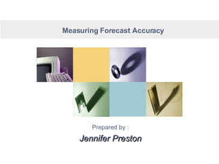 Measuring Forecast Accuracy Prepared by : Jennifer Preston 