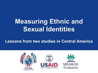 Measuring Ethnic and
      Sexual Identities
Lessons from two studies in Central America
 