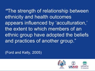 “The strength of relationship between
ethnicity and health outcomes
appears influenced by „acculturation,‟
the extent to w...