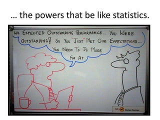 … the powers that be like statistics.

 