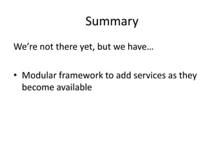 Summary
We’re not there yet, but we have…
• Modular framework to add services as they
become available

 