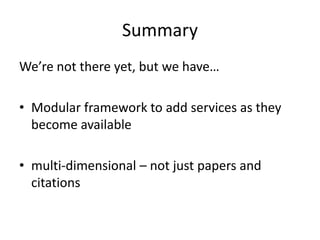 Summary
We’re not there yet, but we have…
• Modular framework to add services as they
become available
• multi-dimensional – not just papers and
citations

 