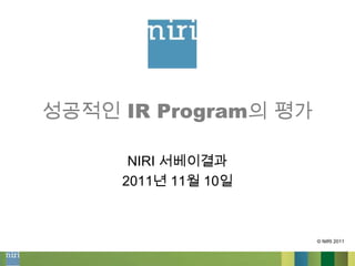 성공적인 IR Program의 평가

      NIRI 서베이결과
     2011년 11월 10일



                      © NIRI 2011
 