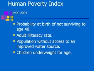 Human Poverty Index  UNDP 2004 Probability at birth of not surviving to age 40. Adult illiteracy rate. Population without access to an improved water source. Children underweight for age. 