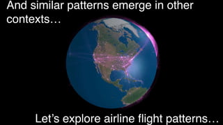And similar patterns emerge in other
contexts…
Let’s explore airline flight patterns…
 