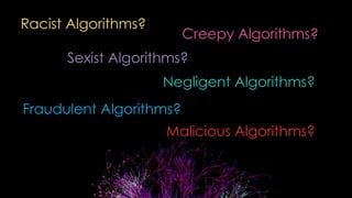 Racist Algorithms?
Sexist Algorithms?
Creepy Algorithms?
Negligent Algorithms?
Fraudulent Algorithms?
Malicious Algorithms?
 