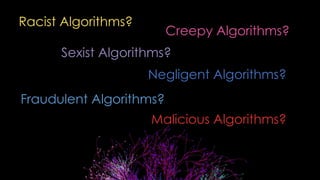 Racist Algorithms?
Sexist Algorithms?
Creepy Algorithms?
Negligent Algorithms?
Fraudulent Algorithms?
Malicious Algorithms?
 