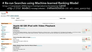 # Re-run Searches using Machine-learned Ranking Model
http://localhost:8984/solr/techproducts/browse?q=ipod
&rq={!ltr model=exampleModel reRankDocs=100 efi.user_query=$q}
 